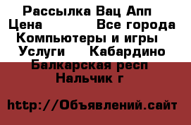 Рассылка Вац Апп › Цена ­ 2 500 - Все города Компьютеры и игры » Услуги   . Кабардино-Балкарская респ.,Нальчик г.